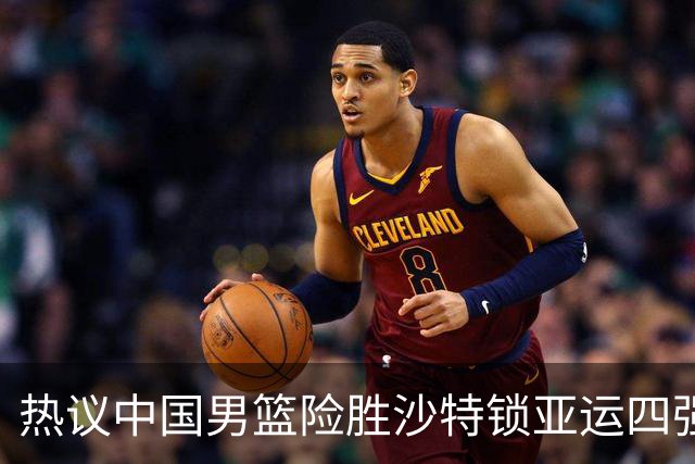 热议中国男篮险胜沙特锁亚运四强！苏群：主要原因是3个锋线受伤王俊杰4犯
